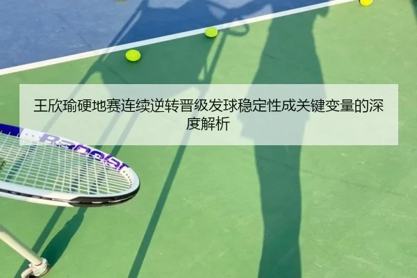 王欣瑜硬地赛连续逆转晋级发球稳定性成关键变量的深度解析 | ob.com